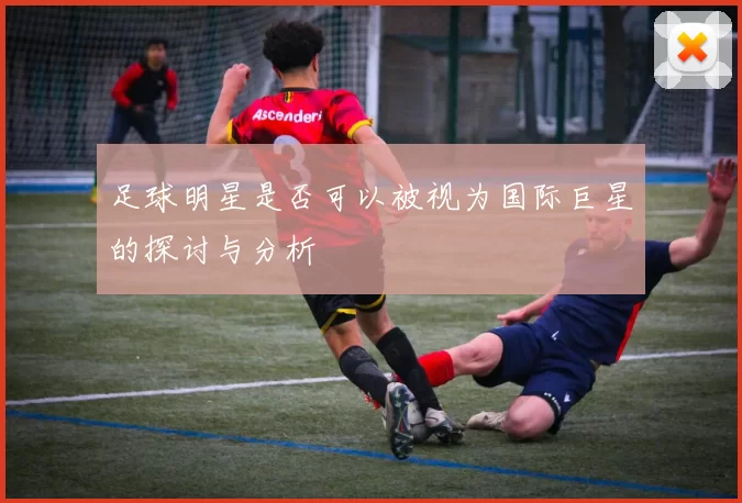 足球明星是否可以被视为国际巨星的探讨与分析