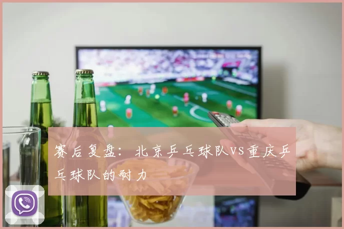 赛后复盘：北京乒乓球队vs重庆乒乓球队的耐力