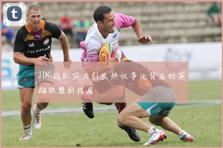 JDG战队实力引发热议争论背后的英雄联盟新格局
