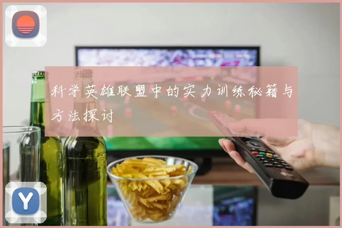 科学英雄联盟中的实力训练秘籍与方法探讨