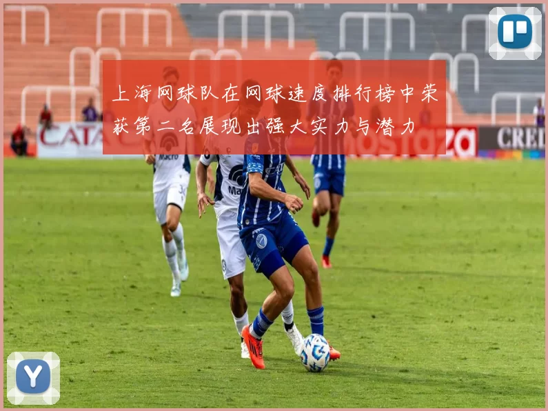 上海网球队在网球速度排行榜中荣获第二名展现出强大实力与潜力