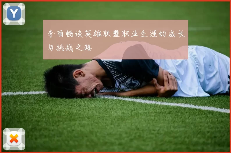 李丽畅谈英雄联盟职业生涯的成长与挑战之路