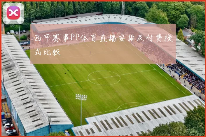 西甲赛事PP体育直播安排及付费模式比较