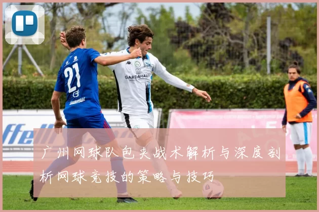 广州网球队包夹战术解析与深度剖析网球竞技的策略与技巧