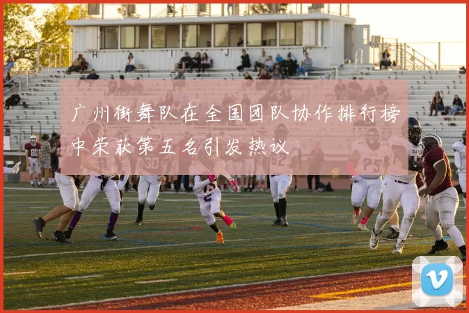 广州街舞队在全国团队协作排行榜中荣获第五名引发热议