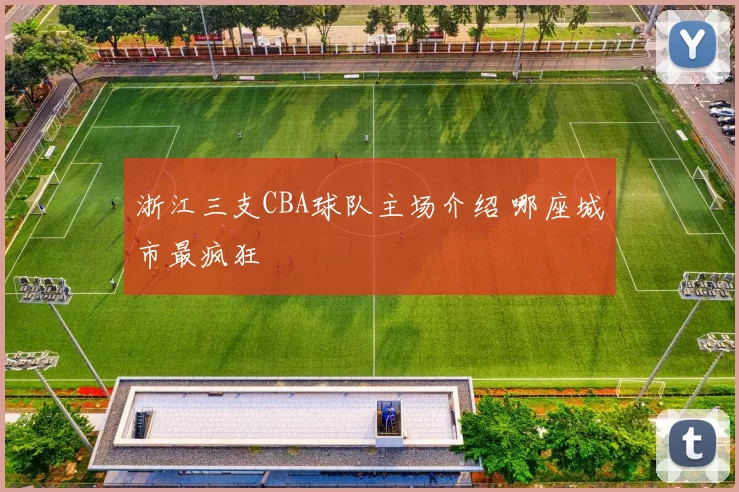 浙江三支CBA球队主场介绍 哪座城市最疯狂