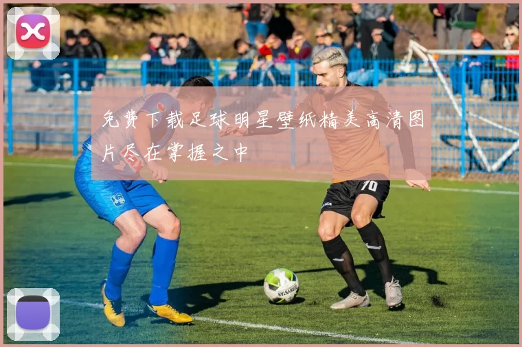 免费下载足球明星壁纸精美高清图片尽在掌握之中