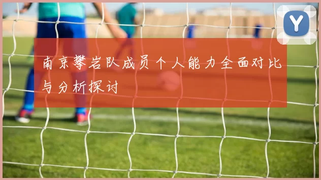 南京攀岩队成员个人能力全面对比与分析探讨