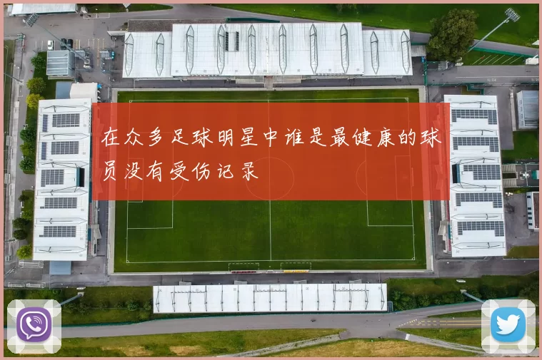 在众多足球明星中谁是最健康的球员没有受伤记录