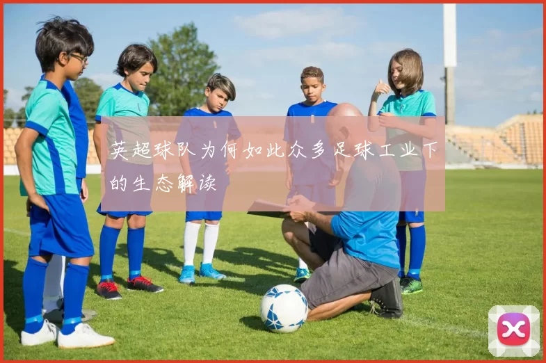 英超球队为何如此众多足球工业下的生态解读