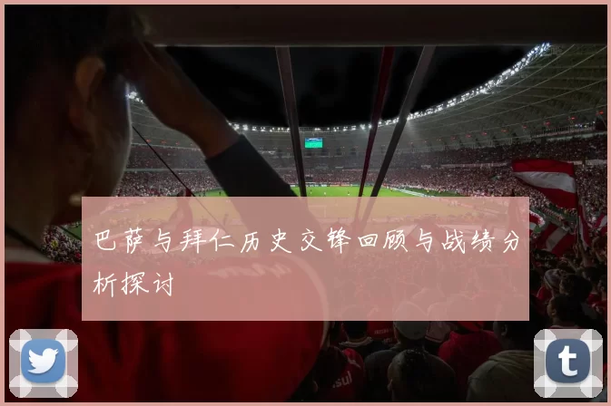 巴萨与拜仁历史交锋回顾与战绩分析探讨