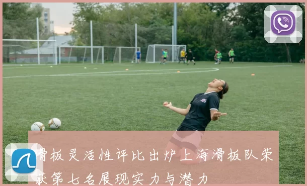 滑板灵活性评比出炉上海滑板队荣获第七名展现实力与潜力