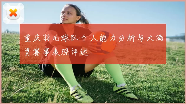 重庆羽毛球队个人能力分析与大满贯赛事表现评述