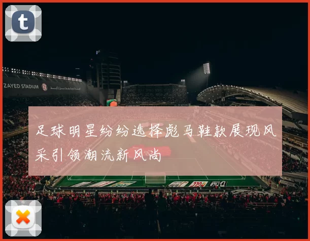 足球明星纷纷选择彪马鞋款展现风采引领潮流新风尚