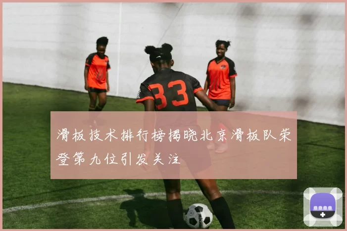 滑板技术排行榜揭晓北京滑板队荣登第九位引发关注