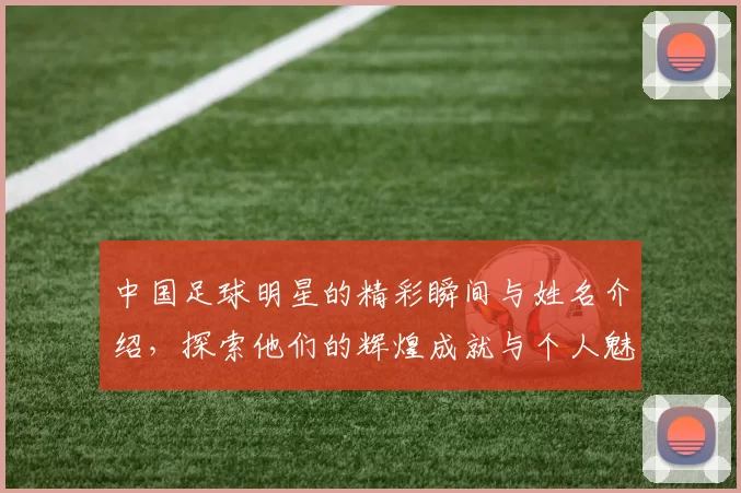 中国足球明星的精彩瞬间与姓名介绍，探索他们的辉煌成就与个人魅力