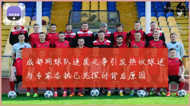 成都网球队速度之争引发热议球迷与专家各执己见探讨背后原因