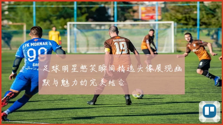 足球明星憋笑瞬间精选头像展现幽默与魅力的完美结合