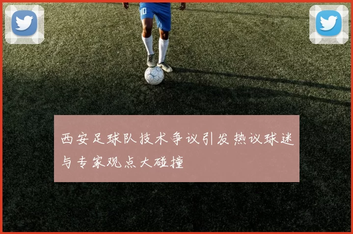 西安足球队技术争议引发热议球迷与专家观点大碰撞