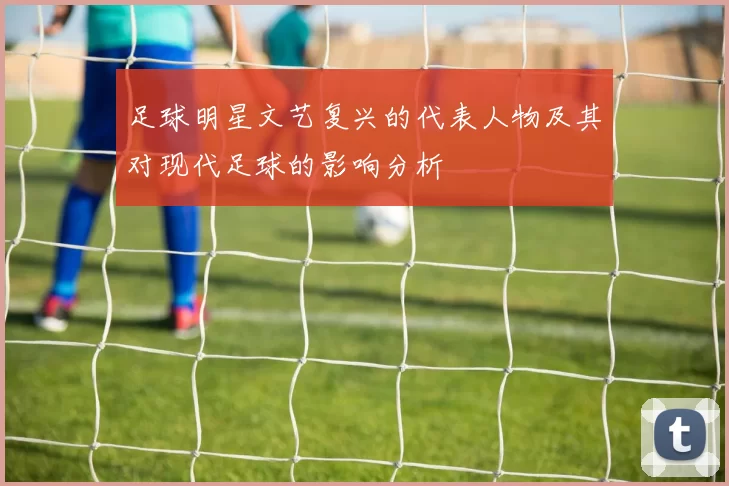 足球明星文艺复兴的代表人物及其对现代足球的影响分析