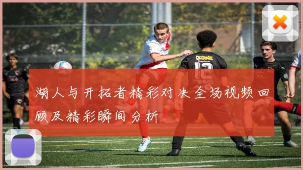湖人与开拓者精彩对决全场视频回顾及精彩瞬间分析