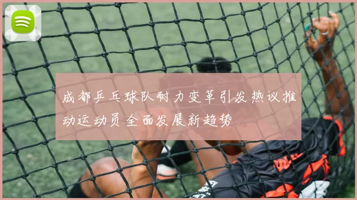 成都乒乓球队耐力变革引发热议推动运动员全面发展新趋势