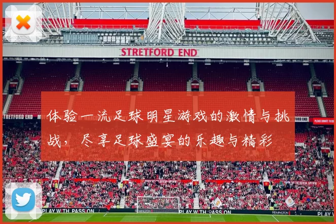 体验一流足球明星游戏的激情与挑战，尽享足球盛宴的乐趣与精彩