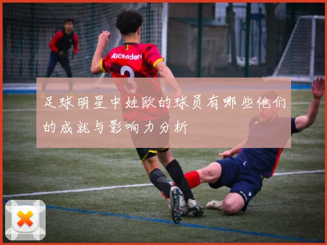 足球明星中姓欧的球员有哪些他们的成就与影响力分析