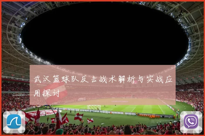 武汉篮球队反击战术解析与实战应用探讨