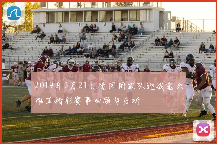 2019年3月21日德国国家队迎战塞尔维亚精彩赛事回顾与分析