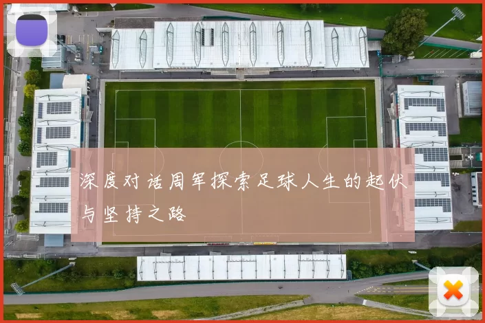 深度对话周军探索足球人生的起伏与坚持之路