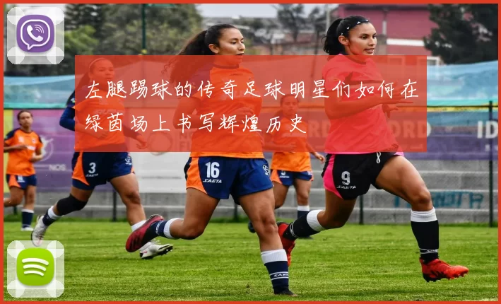 左腿踢球的传奇足球明星们如何在绿茵场上书写辉煌历史