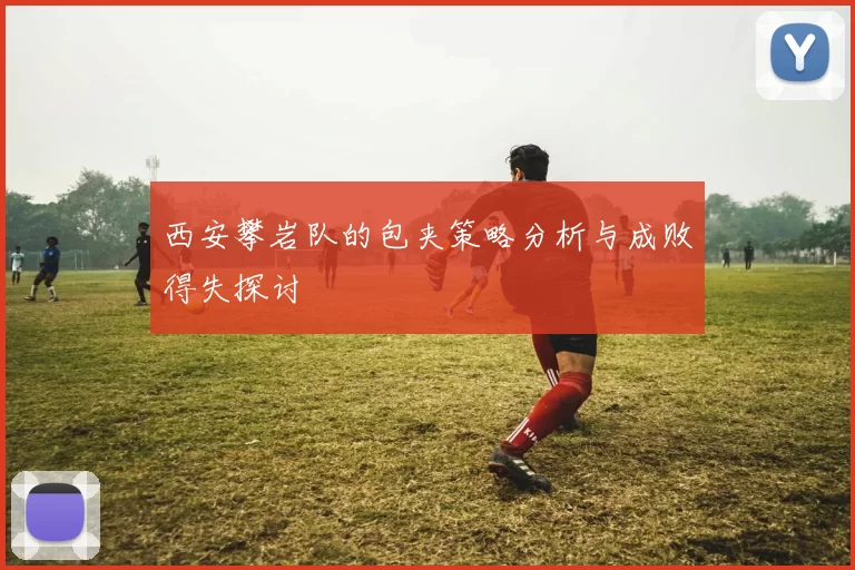 西安攀岩队的包夹策略分析与成败得失探讨