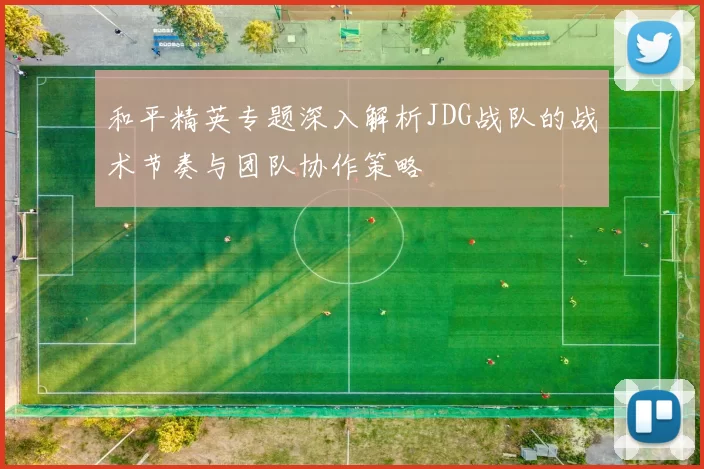和平精英专题深入解析JDG战队的战术节奏与团队协作策略