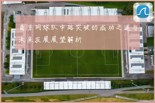 南京网球队中路突破的成功之道与未来发展展望解析