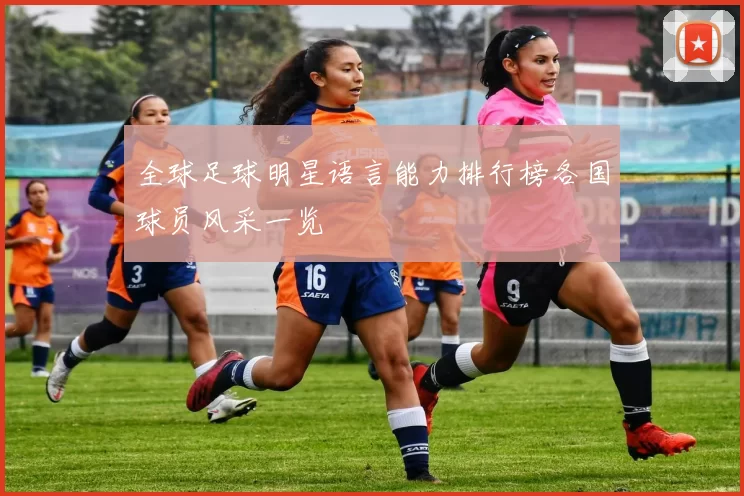 全球足球明星语言能力排行榜各国球员风采一览