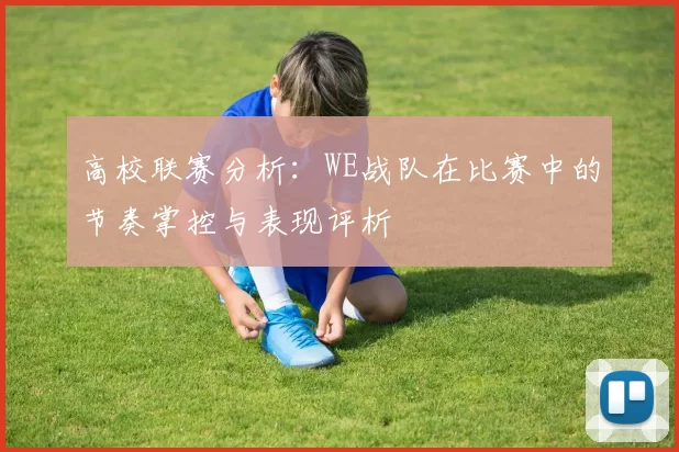 高校联赛分析：WE战队在比赛中的节奏掌控与表现评析