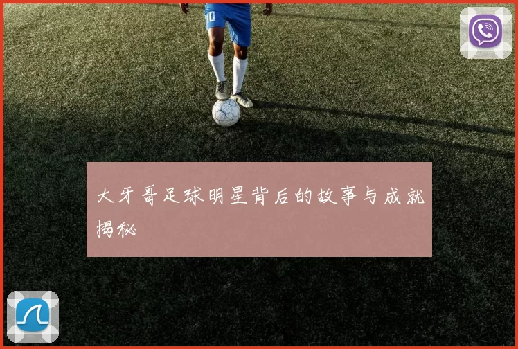 大牙哥足球明星背后的故事与成就揭秘