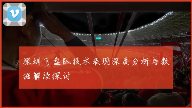 深圳飞盘队技术表现深度分析与数据解读探讨