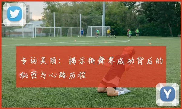 专访吴丽：揭示街舞界成功背后的秘密与心路历程