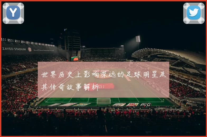 世界历史上影响深远的足球明星及其传奇故事解析