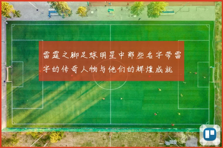 雷霆之脚足球明星中那些名字带雷字的传奇人物与他们的辉煌成就