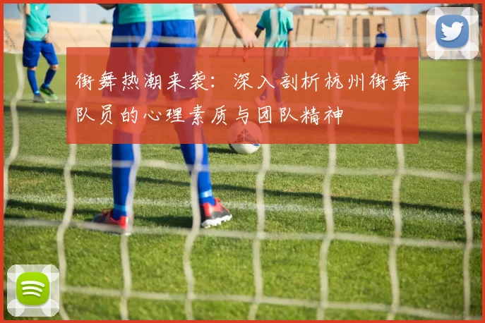 街舞热潮来袭：深入剖析杭州街舞队员的心理素质与团队精神