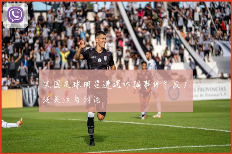 某国足球明星遭遇诈骗事件引发广泛关注与讨论