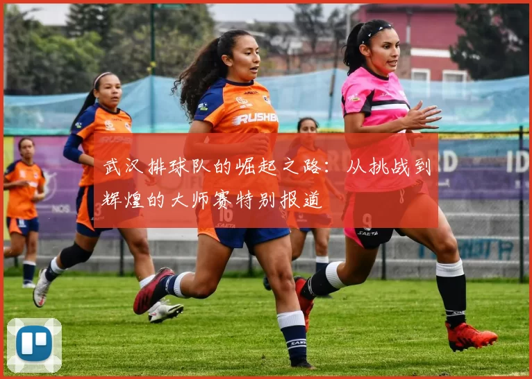 武汉排球队的崛起之路：从挑战到辉煌的大师赛特别报道