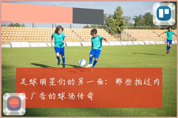 足球明星们的另一面：那些拍过内衣广告的球场传奇