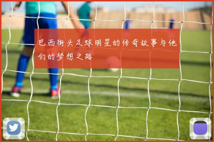 巴西街头足球明星的传奇故事与他们的梦想之路