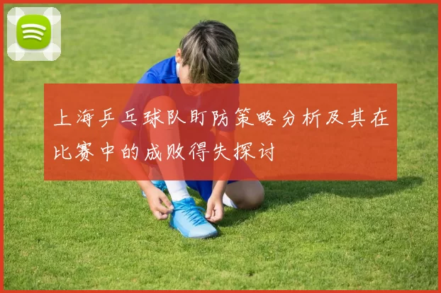 上海乒乓球队盯防策略分析及其在比赛中的成败得失探讨