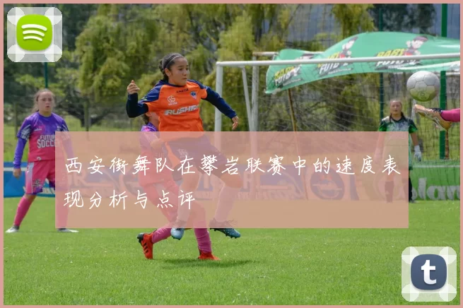 西安街舞队在攀岩联赛中的速度表现分析与点评