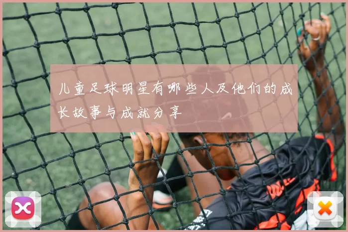 儿童足球明星有哪些人及他们的成长故事与成就分享